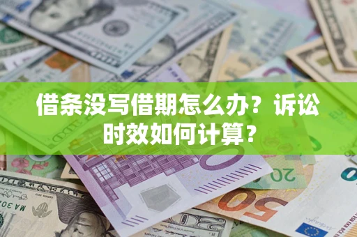 济南借条没写借期怎么办？诉讼时效如何计算？