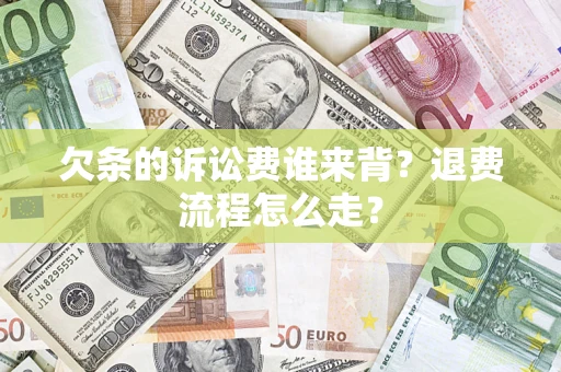 济南欠条的诉讼费谁来背？退费流程怎么走？
