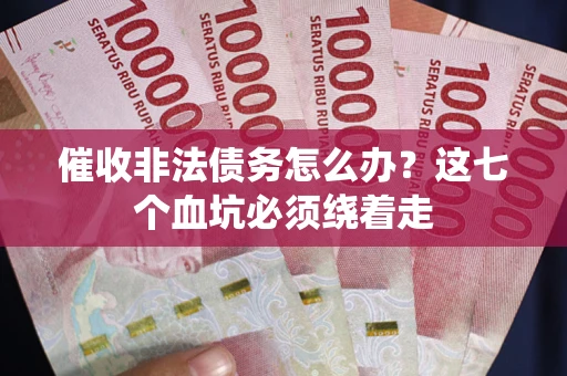 济南催收非法债务怎么办？这七个血坑必须绕着走