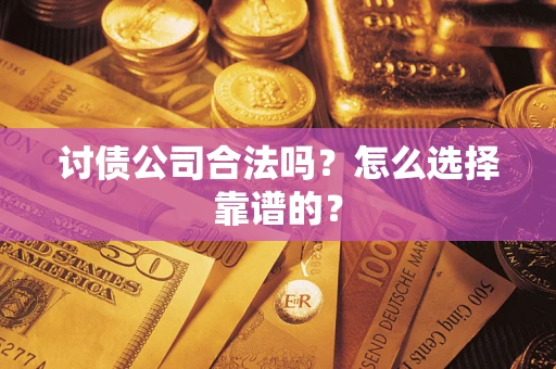 济南讨债公司合法吗？怎么选择靠谱的？