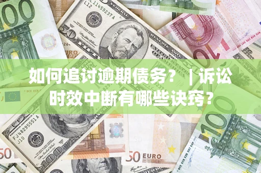 济南如何追讨逾期债务？ | 诉讼时效中断有哪些诀窍？