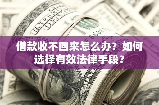 济南借款收不回来怎么办？如何选择有效法律手段？