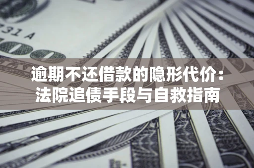 济南逾期不还借款的隐形代价：法院追债手段与自救指南