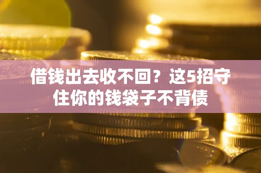 济南借钱出去收不回？这5招守住你的钱袋子不背债