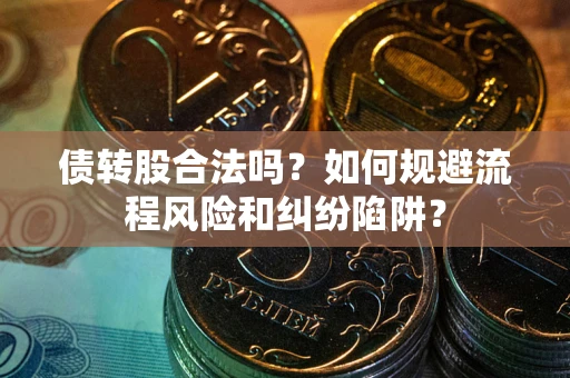 济南债转股合法吗？如何规避流程风险和纠纷陷阱？