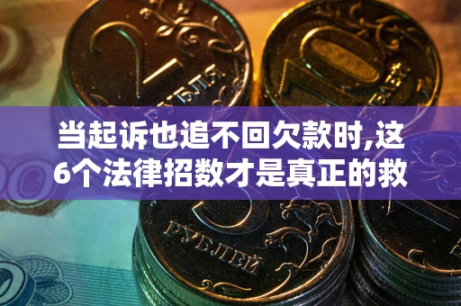 济南当起诉也追不回欠款时,这6个法律招数才是真正的救命稻草