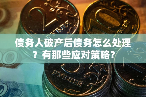 济南债务人破产后债务怎么处理？有那些应对策略？