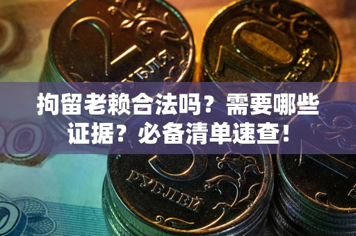 济南拘留老赖合法吗？需要哪些证据？必备清单速查！