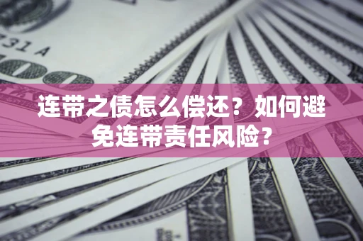 济南连带之债怎么偿还？如何避免连带责任风险？