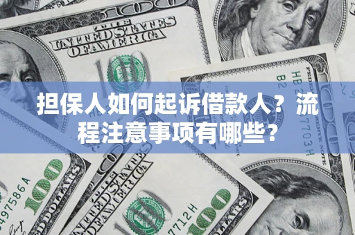 济南担保人如何起诉借款人？流程注意事项有哪些？