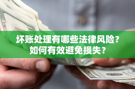 济南坏账处理有哪些法律风险？如何有效避免损失？