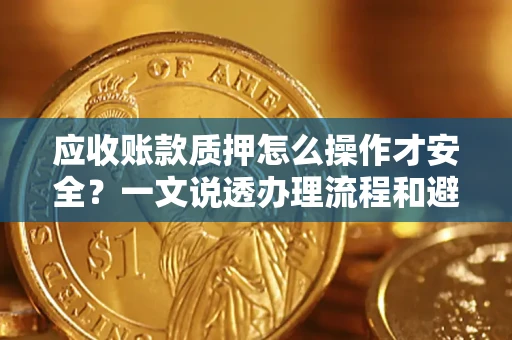 济南应收账款质押怎么操作才安全？一文说透办理流程和避险绝招