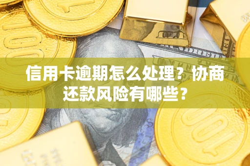 济南信用卡逾期怎么处理？协商还款风险有哪些？